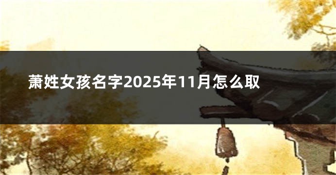 萧姓女孩名字2025年11月怎么取