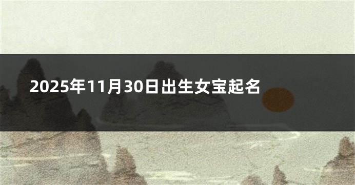2025年11月30日出生女宝起名