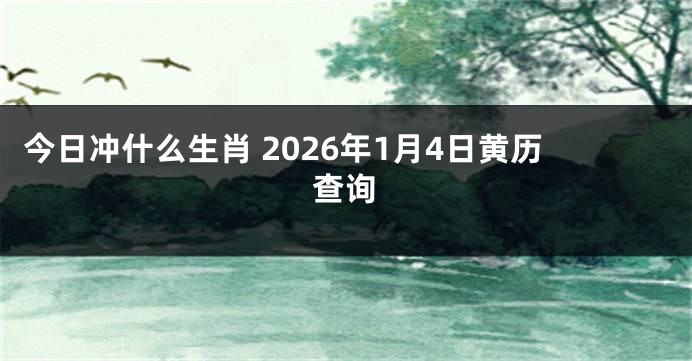 今日冲什么生肖 2026年1月4日黄历查询