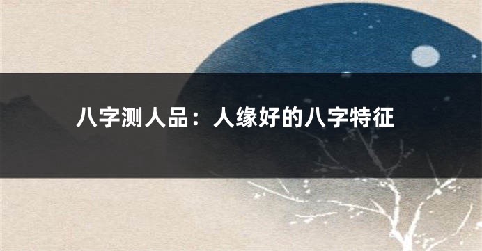 八字测人品：人缘好的八字特征