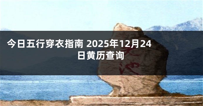 今日五行穿衣指南 2025年12月24日黄历查询