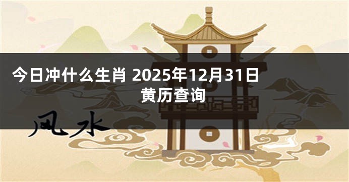 今日冲什么生肖 2025年12月31日黄历查询