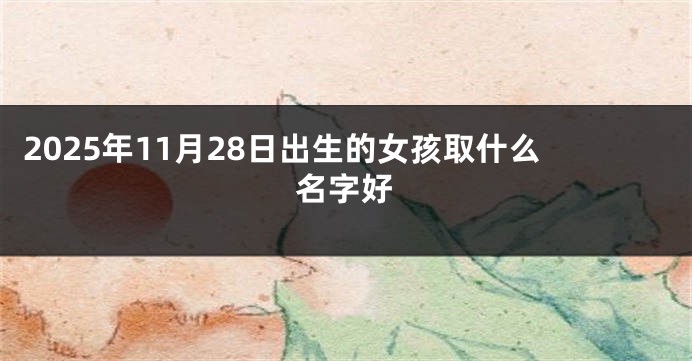 2025年11月28日出生的女孩取什么名字好