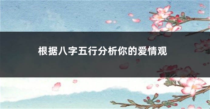 根据八字五行分析你的爱情观