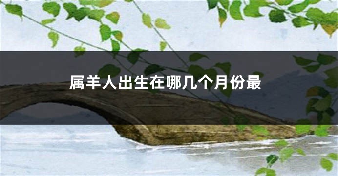 属羊人出生在哪几个月份最