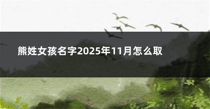 熊姓女孩名字2025年11月怎么取