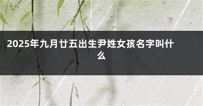 2025年九月廿五出生尹姓女孩名字叫什么