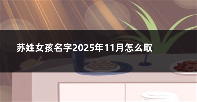 苏姓女孩名字2025年11月怎么取