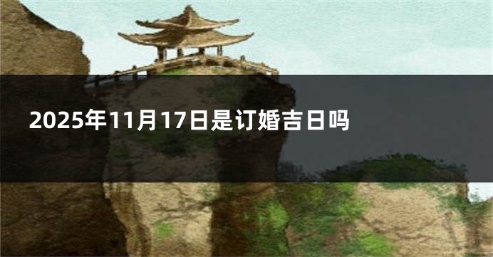 2025年11月17日是订婚吉日吗 