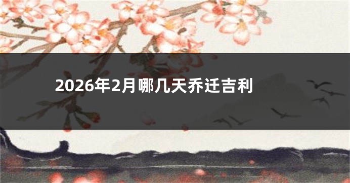 2026年2月哪几天乔迁吉利
