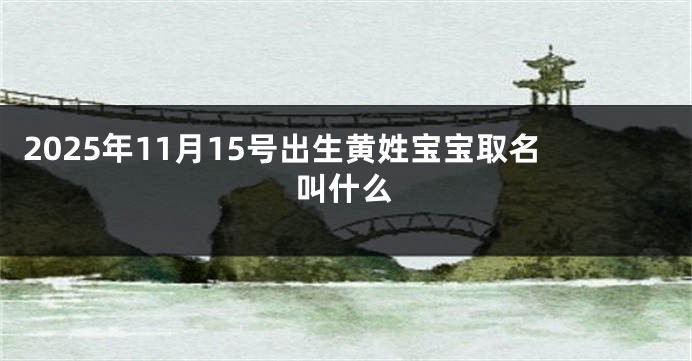 2025年11月15号出生黄姓宝宝取名叫什么