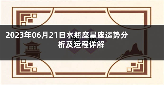 2023年06月21日水瓶座星座运势分析及运程详解