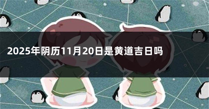 2025年阴历11月20日是黄道吉日吗