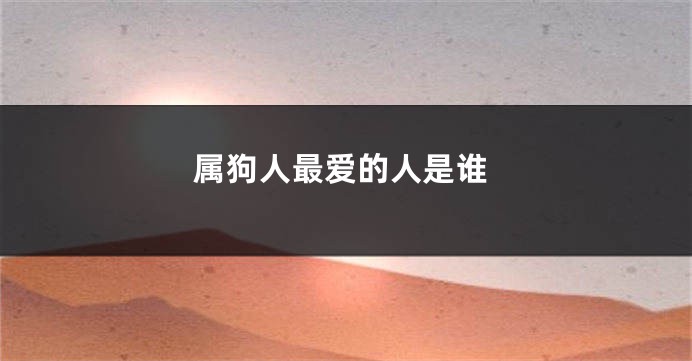 属狗人最爱的人是谁