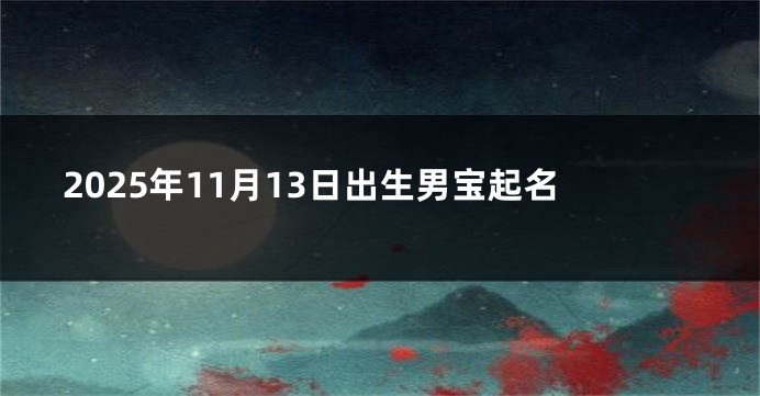 2025年11月13日出生男宝起名