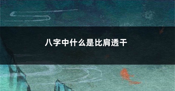 八字中什么是比肩透干