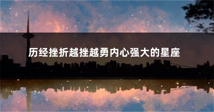 历经挫折越挫越勇内心强大的星座