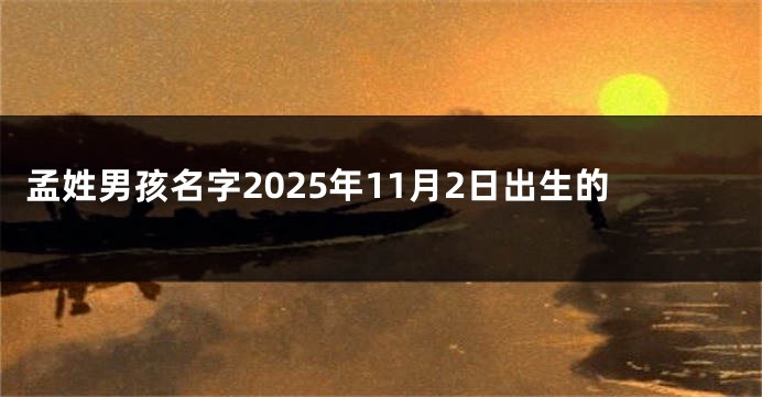 孟姓男孩名字2025年11月2日出生的