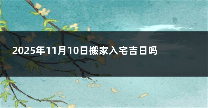 2025年11月10日搬家入宅吉日吗