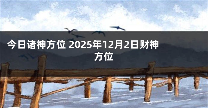 今日诸神方位 2025年12月2日财神方位
