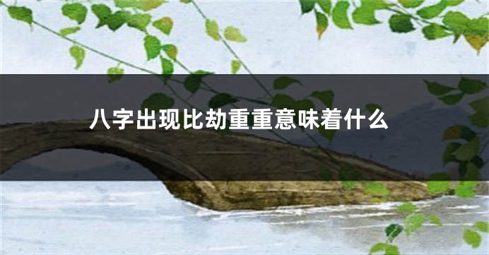 八字出现比劫重重意味着什么