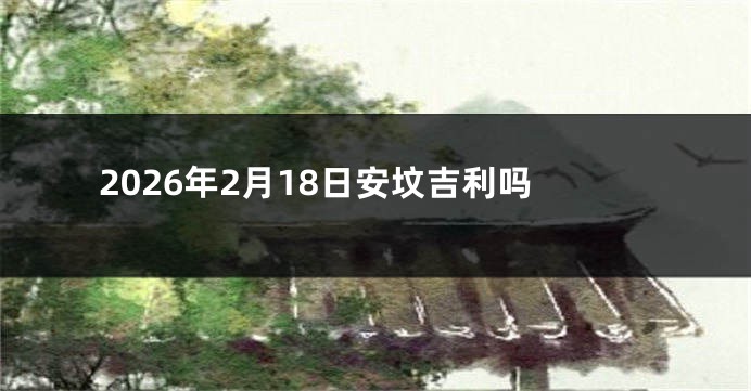 2026年2月18日安坟吉利吗