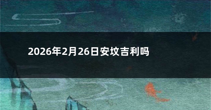 2026年2月26日安坟吉利吗