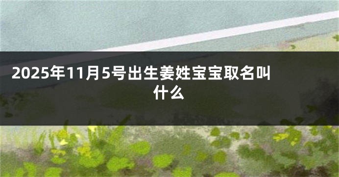 2025年11月5号出生姜姓宝宝取名叫什么