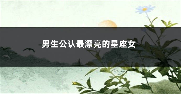 男生公认最漂亮的星座女