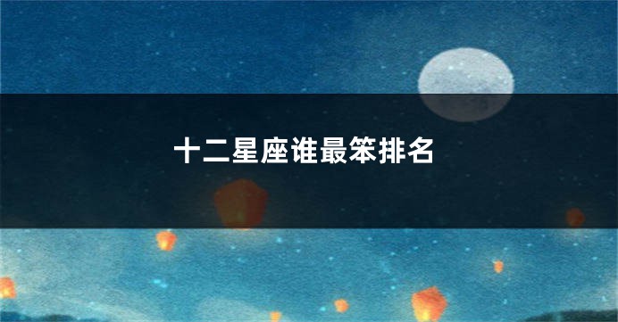 十二星座谁最笨排名