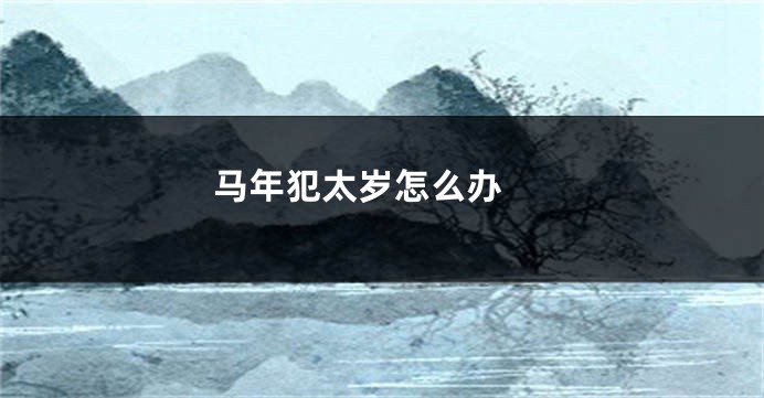 马年犯太岁怎么办