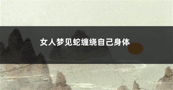 女人梦见蛇缠绕自己身体