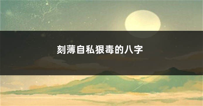 刻薄自私狠毒的八字