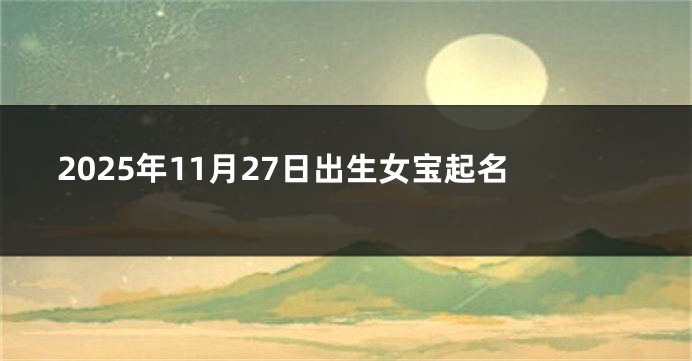 2025年11月27日出生女宝起名