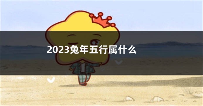 2023兔年五行属什么