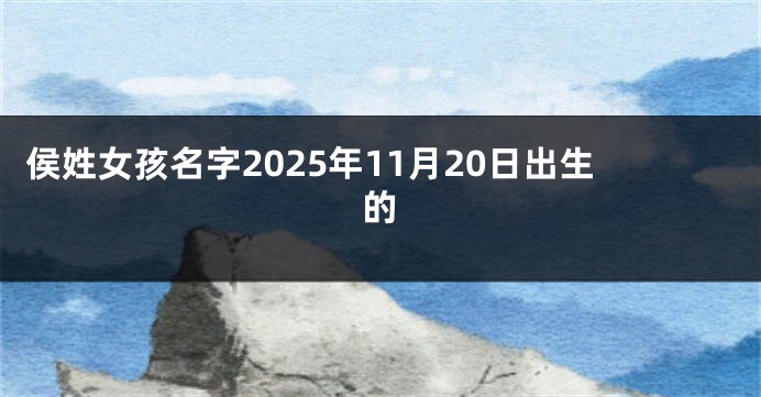 侯姓女孩名字2025年11月20日出生的