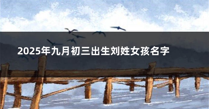 2025年九月初三出生刘姓女孩名字