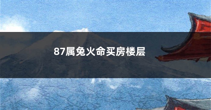 87属兔火命买房楼层