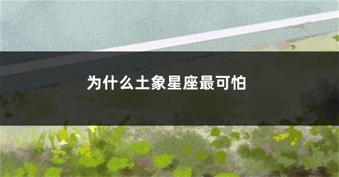 为什么土象星座最可怕