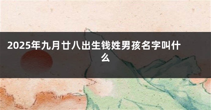 2025年九月廿八出生钱姓男孩名字叫什么