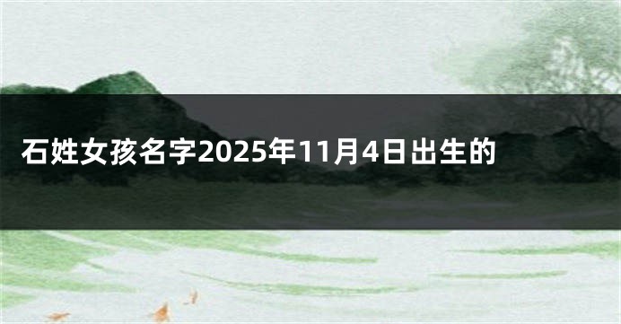 石姓女孩名字2025年11月4日出生的