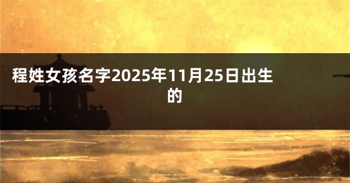 程姓女孩名字2025年11月25日出生的