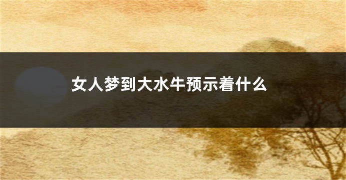 女人梦到大水牛预示着什么