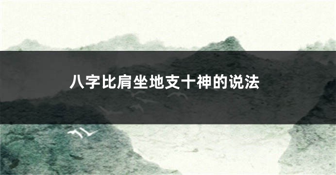 八字比肩坐地支十神的说法