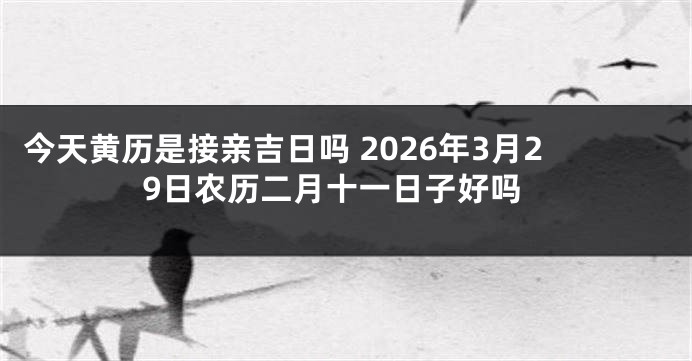 今天黄历是接亲吉日吗 2026年3月29日农历二月十一日子好吗