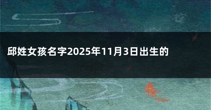 邱姓女孩名字2025年11月3日出生的