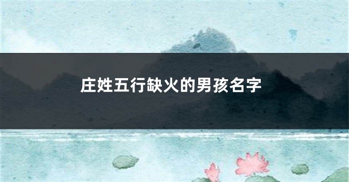 庄姓五行缺火的男孩名字