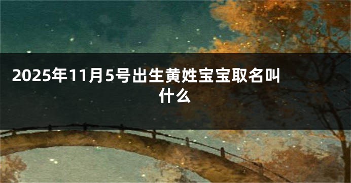 2025年11月5号出生黄姓宝宝取名叫什么