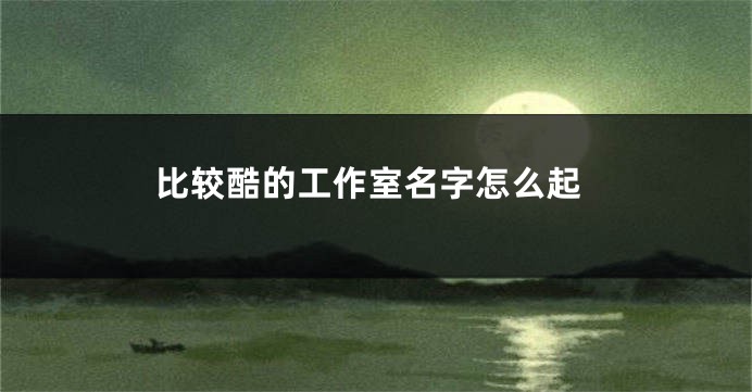 比较酷的工作室名字怎么起