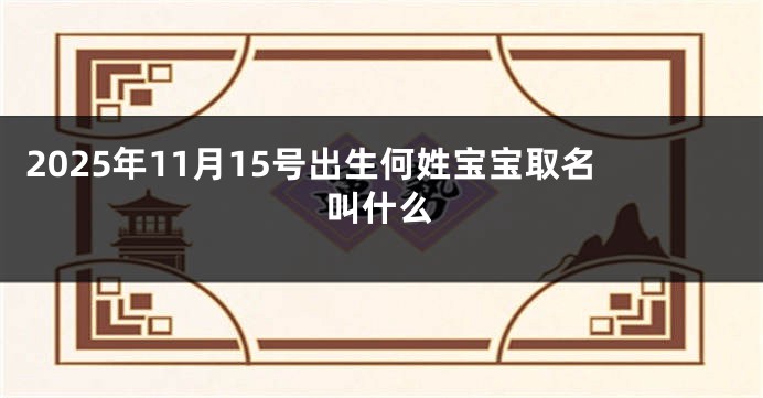 2025年11月15号出生何姓宝宝取名叫什么